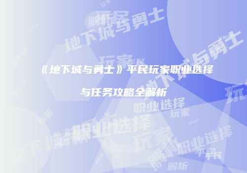 《地下城与勇士》平民玩家职业选择与任务攻略全解析