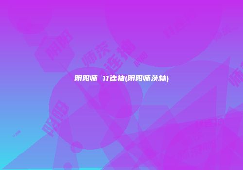 阴阳师 11连抽(阴阳师茨林)