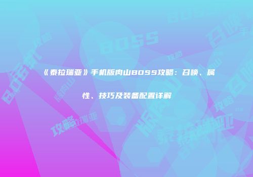 《泰拉瑞亚》手机版肉山BOSS攻略：召唤、属性、技巧及装备配置详解