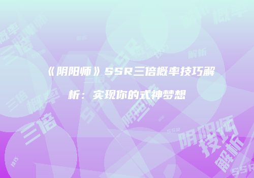 《阴阳师》SSR三倍概率技巧解析：实现你的式神梦想