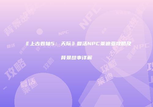 《上古卷轴5：天际》复活NPC莱迪亚攻略及背景故事详解