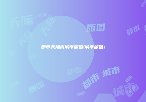 都市天际线城市版图(城市版图)
