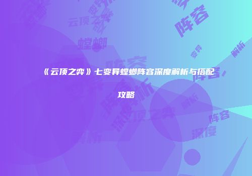 《云顶之弈》七变异螳螂阵容深度解析与搭配攻略