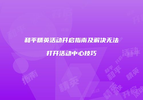 和平精英活动开启指南及解决无法打开活动中心技巧