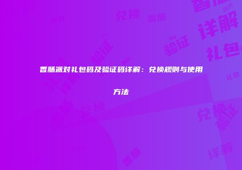 香肠派对礼包码及验证码详解：兑换规则与使用方法