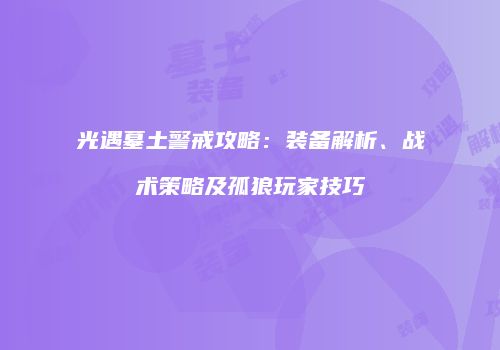 光遇墓土警戒攻略：装备解析、战术策略及孤狼玩家技巧