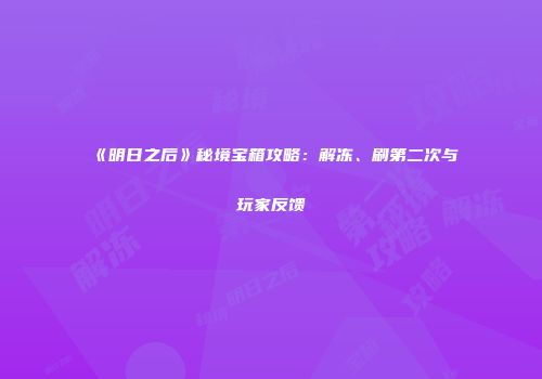 《明日之后》秘境宝箱攻略：解冻、刷第二次与玩家反馈
