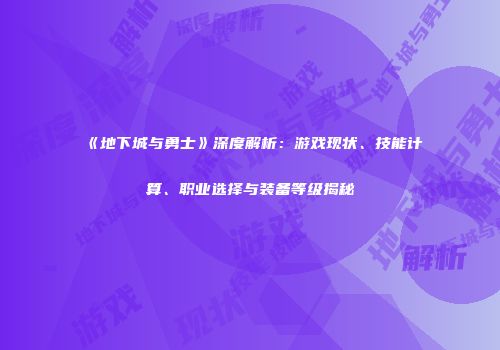 《地下城与勇士》深度解析：游戏现状、技能计算、职业选择与装备等级揭秘