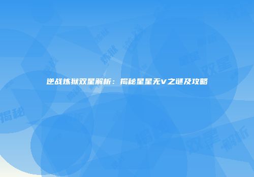 逆战炼狱双星解析：揭秘星星无V之谜及攻略