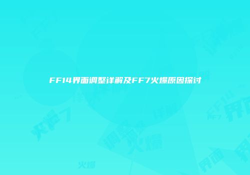 FF14界面调整详解及FF7火爆原因探讨