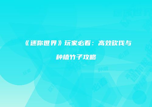 《迷你世界》玩家必看：高效砍伐与种植竹子攻略