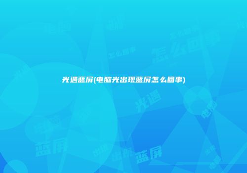 光遇蓝屏(电脑光出现蓝屏怎么回事)