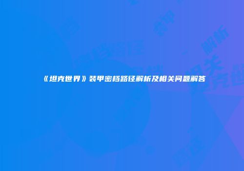 《坦克世界》装甲密档路径解析及相关问题解答