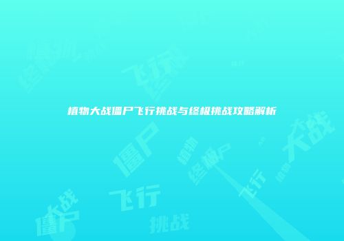植物大战僵尸飞行挑战与终极挑战攻略解析