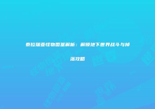 泰拉瑞亚怪物图鉴解析：解锁地下世界战斗与掉落攻略