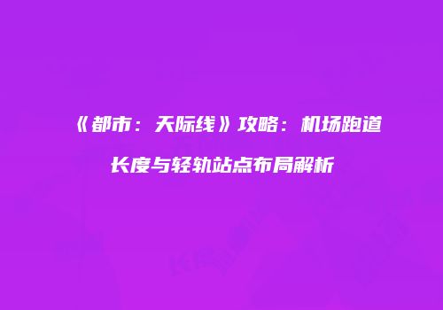 《都市：天际线》攻略：机场跑道长度与轻轨站点布局解析