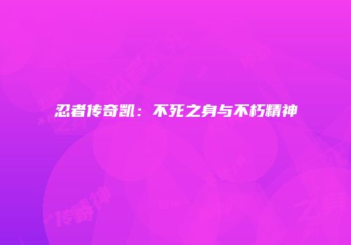 忍者传奇凯：不死之身与不朽精神