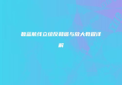 碧蓝航线立绘反和谐与放大教程详解