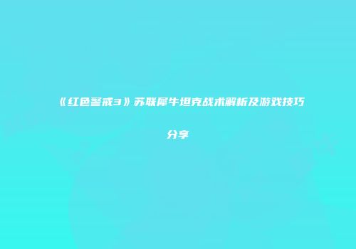 《红色警戒3》苏联犀牛坦克战术解析及游戏技巧分享