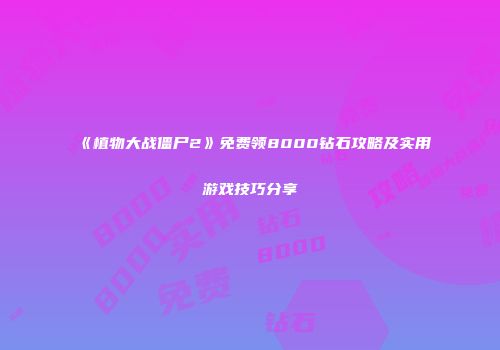 《植物大战僵尸2》免费领8000钻石攻略及实用游戏技巧分享