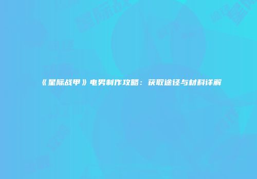 《星际战甲》电男制作攻略：获取途径与材料详解