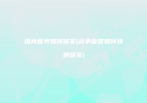 坦克世界如何研发(战争雷霆如何快速研发)
