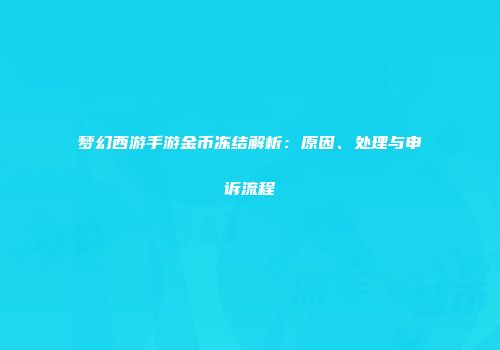 梦幻西游手游金币冻结解析：原因、处理与申诉流程