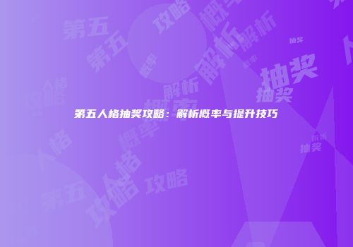 第五人格抽奖攻略：解析概率与提升技巧