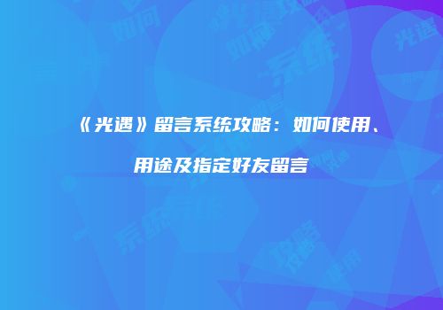 《光遇》留言系统攻略：如何使用、用途及指定好友留言