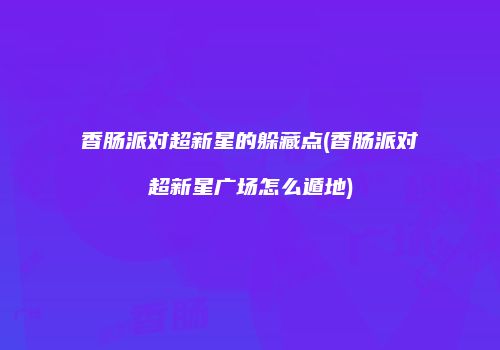 香肠派对超新星的躲藏点(香肠派对超新星广场怎么遁地)