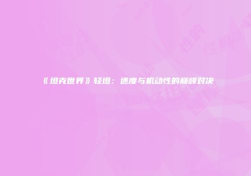 《坦克世界》轻坦：速度与机动性的巅峰对决