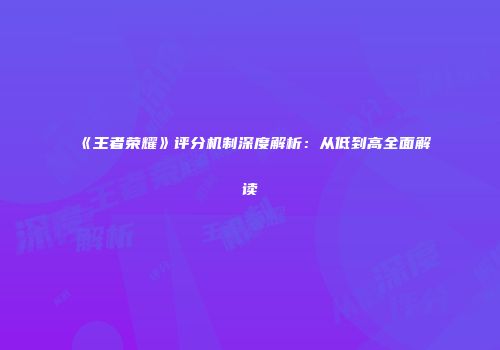 《王者荣耀》评分机制深度解析：从低到高全面解读