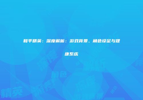 和平精英：深度解析：游戏背景、角色设定与健康系统