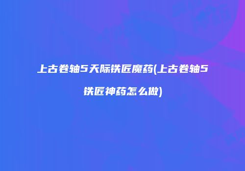 上古卷轴5天际铁匠魔药(上古卷轴5铁匠神药怎么做)