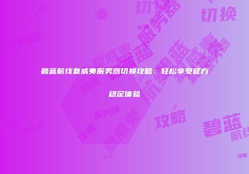 碧蓝航线夏威夷服务器切换攻略：轻松享受官方稳定体验