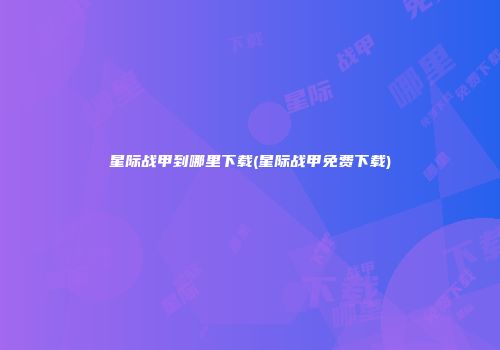 星际战甲到哪里下载(星际战甲免费下载)