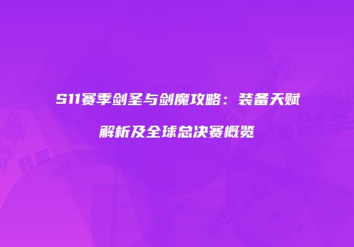 S11赛季剑圣与剑魔攻略：装备天赋解析及全球总决赛概览