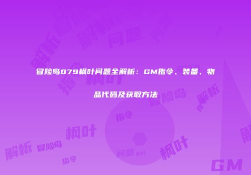 冒险岛079枫叶问题全解析：GM指令、装备、物品代码及获取方法