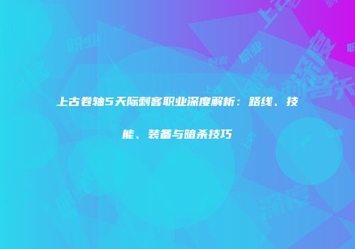 上古卷轴5天际刺客职业深度解析：路线、技能、装备与暗杀技巧