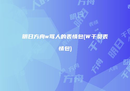 明日方舟w骂人的表情包(W干员表情包)