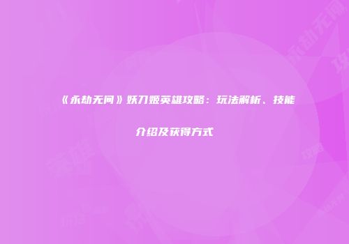 《永劫无间》妖刀姬英雄攻略：玩法解析、技能介绍及获得方式
