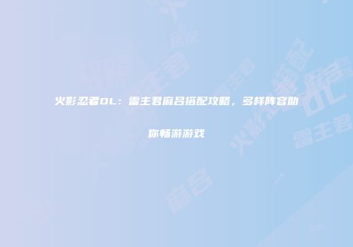 火影忍者OL：雷主君麻吕搭配攻略，多样阵容助你畅游游戏