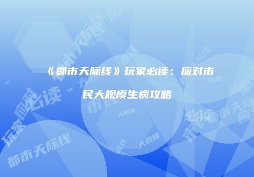 《都市天际线》玩家必读：应对市民大规模生病攻略