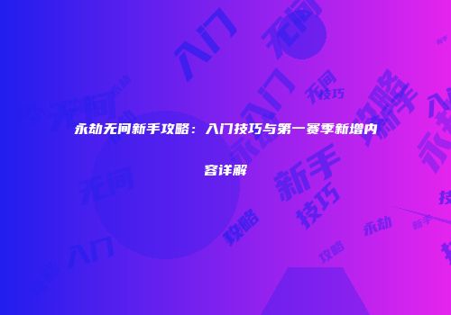 永劫无间新手攻略：入门技巧与第一赛季新增内容详解