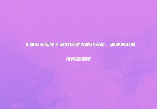 《都市天际线》高效搭建与规划天桥，解决城市拥堵问题指南