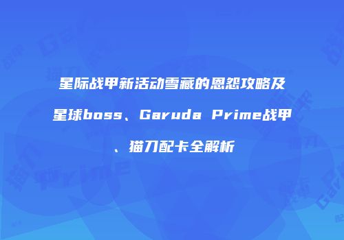 星际战甲新活动雪藏的恩怨攻略及星球boss、Garuda Prime战甲、猫刀配卡全解析