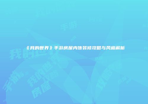 《我的世界》手游房屋内饰装修攻略与风格解析
