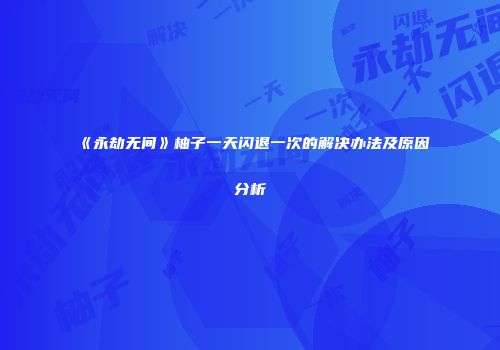 《永劫无间》柚子一天闪退一次的解决办法及原因分析