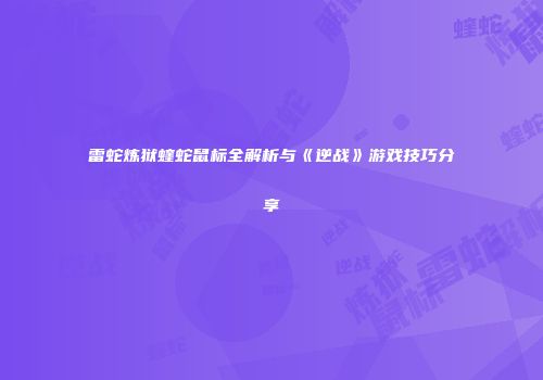 雷蛇炼狱蝰蛇鼠标全解析与《逆战》游戏技巧分享