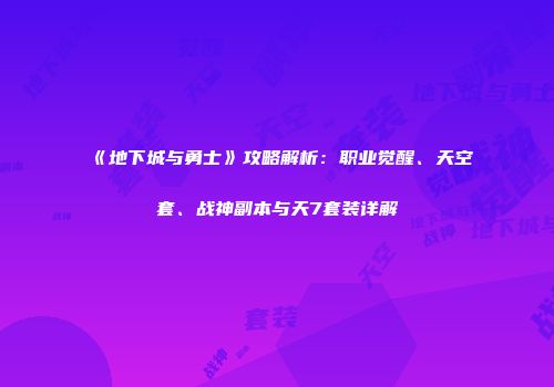 《地下城与勇士》攻略解析：职业觉醒、天空套、战神副本与天7套装详解